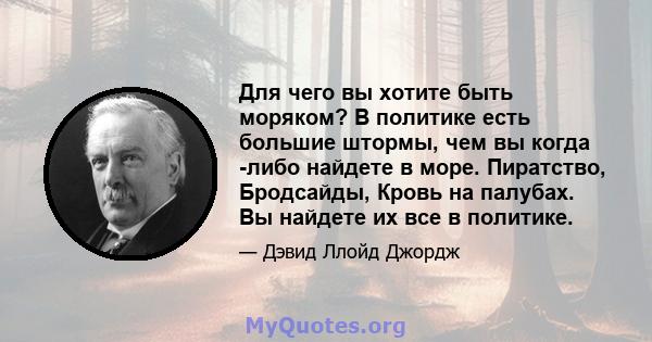 Для чего вы хотите быть моряком? В политике есть большие штормы, чем вы когда -либо найдете в море. Пиратство, Бродсайды, Кровь на палубах. Вы найдете их все в политике.