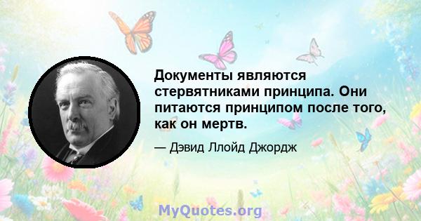 Документы являются стервятниками принципа. Они питаются принципом после того, как он мертв.