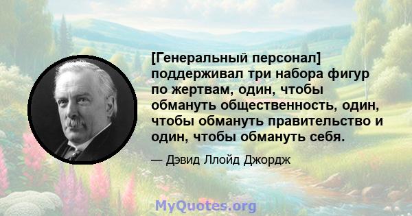 [Генеральный персонал] поддерживал три набора фигур по жертвам, один, чтобы обмануть общественность, один, чтобы обмануть правительство и один, чтобы обмануть себя.