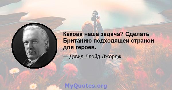 Какова наша задача? Сделать Британию подходящей страной для героев.