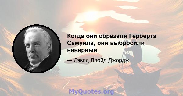 Когда они обрезали Герберта Самуила, они выбросили неверный