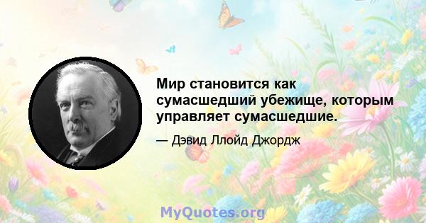 Мир становится как сумасшедший убежище, которым управляет сумасшедшие.