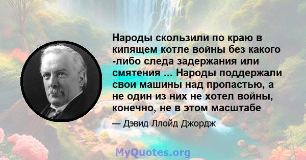 Народы скользили по краю в кипящем котле войны без какого -либо следа задержания или смятения ... Народы поддержали свои машины над пропастью, а не один из них не хотел войны, конечно, не в этом масштабе