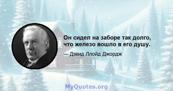 Он сидел на заборе так долго, что железо вошло в его душу.