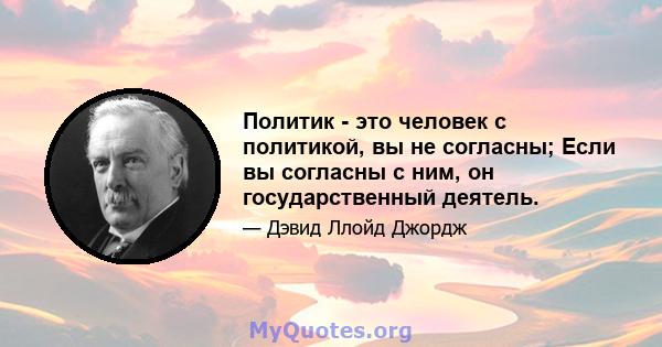 Политик - это человек с политикой, вы не согласны; Если вы согласны с ним, он государственный деятель.