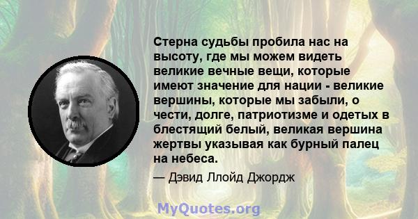 Стерна судьбы пробила нас на высоту, где мы можем видеть великие вечные вещи, которые имеют значение для нации - великие вершины, которые мы забыли, о чести, долге, патриотизме и одетых в блестящий белый, великая