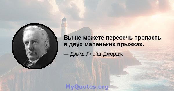 Вы не можете пересечь пропасть в двух маленьких прыжках.