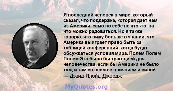 Я последний человек в мире, который сказал, что поддержка, которая дает нам из Америки, само по себе не что -то, на что можно радоваться. Но я также говорю, что вижу больше в знании, что Америка выиграет право быть за