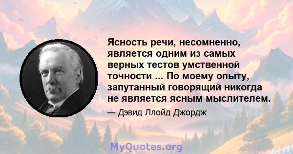 Ясность речи, несомненно, является одним из самых верных тестов умственной точности ... По моему опыту, запутанный говорящий никогда не является ясным мыслителем.