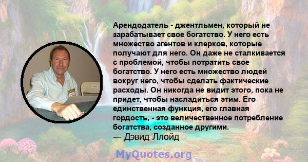 Арендодатель - джентльмен, который не зарабатывает свое богатство. У него есть множество агентов и клерков, которые получают для него. Он даже не сталкивается с проблемой, чтобы потратить свое богатство. У него есть