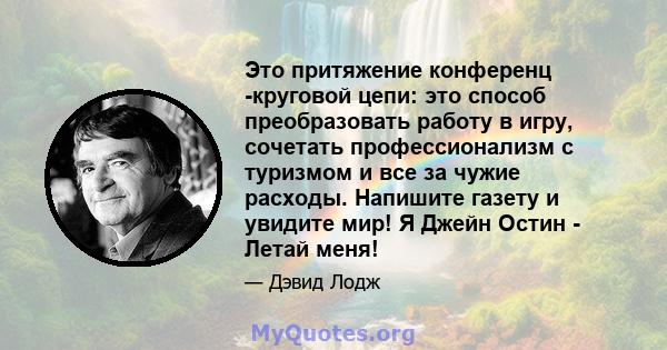 Это притяжение конференц -круговой цепи: это способ преобразовать работу в игру, сочетать профессионализм с туризмом и все за чужие расходы. Напишите газету и увидите мир! Я Джейн Остин - Летай меня!