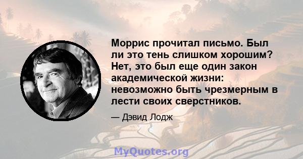 Моррис прочитал письмо. Был ли это тень слишком хорошим? Нет, это был еще один закон академической жизни: невозможно быть чрезмерным в лести своих сверстников.