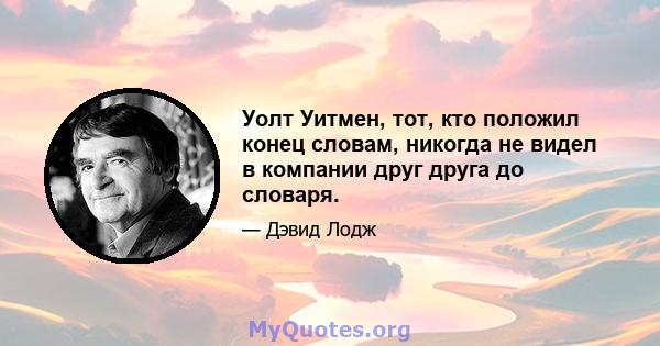 Уолт Уитмен, тот, кто положил конец словам, никогда не видел в компании друг друга до словаря.