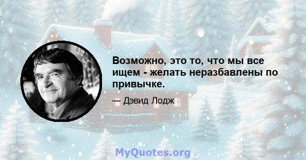 Возможно, это то, что мы все ищем - желать неразбавлены по привычке.