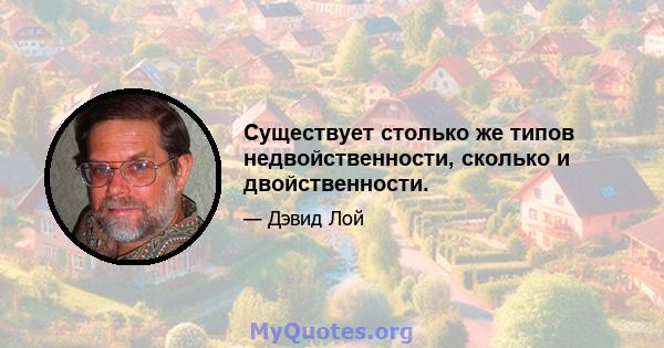 Существует столько же типов недвойственности, сколько и двойственности.