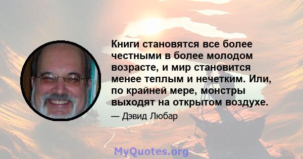 Книги становятся все более честными в более молодом возрасте, и мир становится менее теплым и нечетким. Или, по крайней мере, монстры выходят на открытом воздухе.