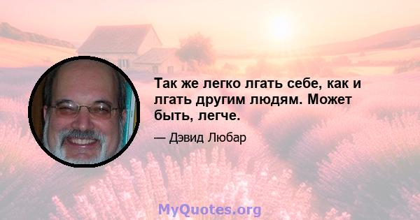 Так же легко лгать себе, как и лгать другим людям. Может быть, легче.