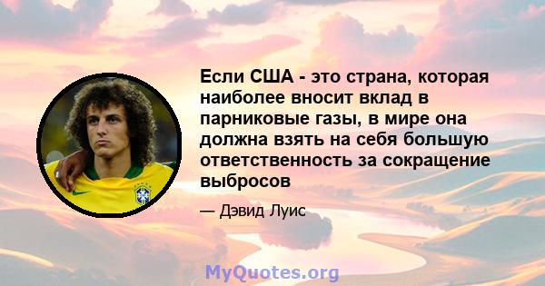 Если США - это страна, которая наиболее вносит вклад в парниковые газы, в мире она должна взять на себя большую ответственность за сокращение выбросов