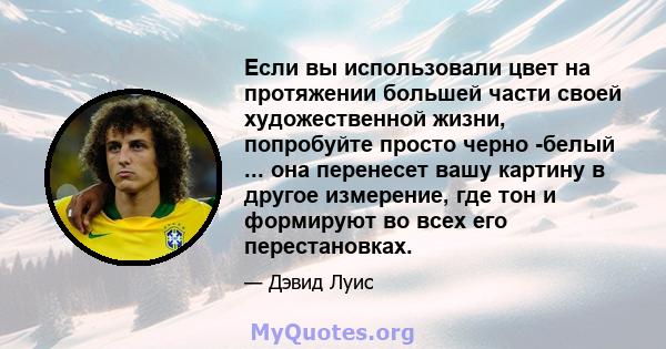 Если вы использовали цвет на протяжении большей части своей художественной жизни, попробуйте просто черно -белый ... она перенесет вашу картину в другое измерение, где тон и формируют во всех его перестановках.