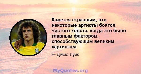 Кажется странным, что некоторые артисты боятся чистого холста, когда это было главным фактором, способствующим великим картинкам.