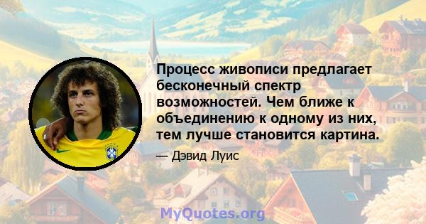 Процесс живописи предлагает бесконечный спектр возможностей. Чем ближе к объединению к одному из них, тем лучше становится картина.