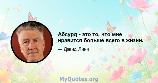 Абсурд - это то, что мне нравится больше всего в жизни.