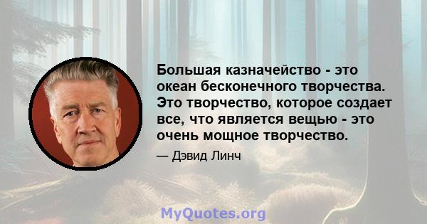 Большая казначейство - это океан бесконечного творчества. Это творчество, которое создает все, что является вещью - это очень мощное творчество.