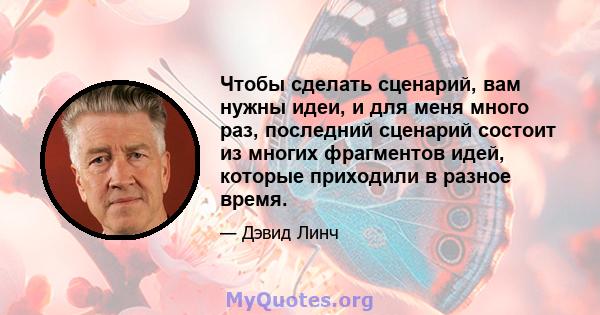 Чтобы сделать сценарий, вам нужны идеи, и для меня много раз, последний сценарий состоит из многих фрагментов идей, которые приходили в разное время.