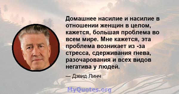 Домашнее насилие и насилие в отношении женщин в целом, кажется, большая проблема во всем мире. Мне кажется, эта проблема возникает из -за стресса, сдерживания гнева, разочарования и всех видов негатива у людей.