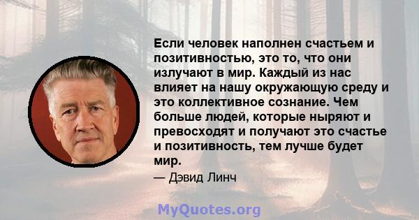 Если человек наполнен счастьем и позитивностью, это то, что они излучают в мир. Каждый из нас влияет на нашу окружающую среду и это коллективное сознание. Чем больше людей, которые ныряют и превосходят и получают это