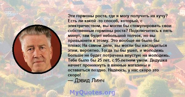 Эти гормоны роста, где я могу получить их кучу? Есть ли какой -то способ, который, с электричеством, вы могли бы стимулировать свои собственные гормоны роста? Подключитесь к пять минут, там будет небольшой толчок, но вы 