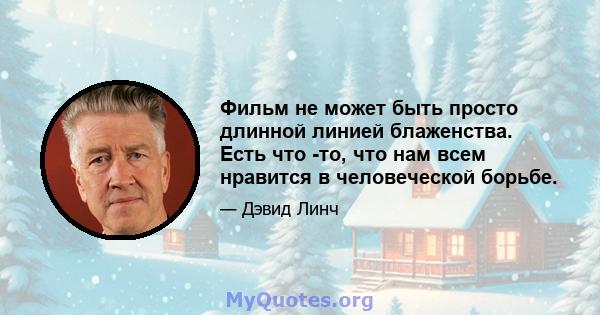 Фильм не может быть просто длинной линией блаженства. Есть что -то, что нам всем нравится в человеческой борьбе.