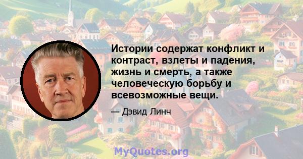 Истории содержат конфликт и контраст, взлеты и падения, жизнь и смерть, а также человеческую борьбу и всевозможные вещи.