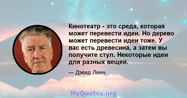 Кинотеатр - это среда, которая может перевести идеи. Но дерево может перевести идеи тоже. У вас есть древесина, а затем вы получите стул. Некоторые идеи для разных вещей.