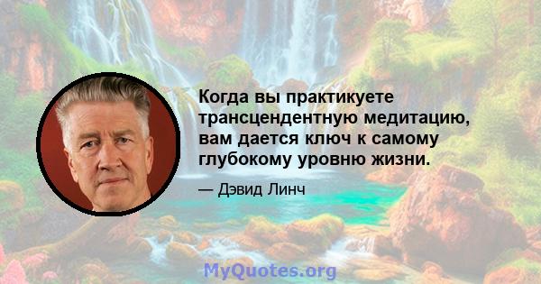 Когда вы практикуете трансцендентную медитацию, вам дается ключ к самому глубокому уровню жизни.