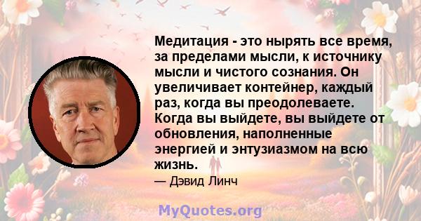 Медитация - это нырять все время, за пределами мысли, к источнику мысли и чистого сознания. Он увеличивает контейнер, каждый раз, когда вы преодолеваете. Когда вы выйдете, вы выйдете от обновления, наполненные энергией