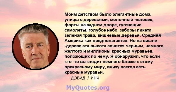 Моим детством было элегантные дома, улицы с деревьями, молочный человек, форты на заднем дворе, гуляющие самолеты, голубое небо, заборы пикета, зеленая трава, вишневые деревья. Средняя Америка как предполагается. Но на