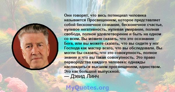 Они говорят, что весь потенциал человека называется Просвещением, которое представляет собой бесконечное сознание, бесконечное счастье, нулевое негативность, нулевая умирание, полная свобода, полное удовлетворение и