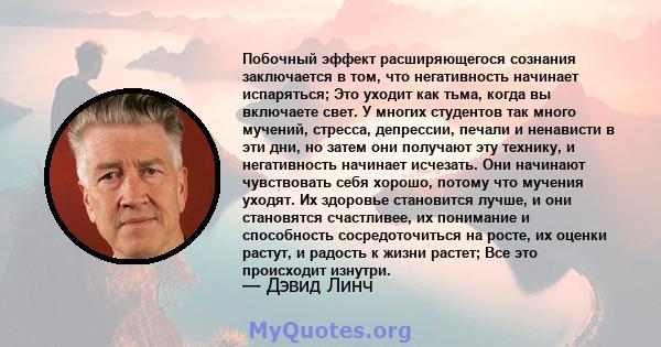 Побочный эффект расширяющегося сознания заключается в том, что негативность начинает испаряться; Это уходит как тьма, когда вы включаете свет. У многих студентов так много мучений, стресса, депрессии, печали и ненависти 