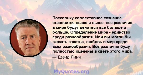 Поскольку коллективное сознание становится выше и выше, все различия в мире будут цениться все больше и больше. Определение мира - единство среди разнообразия. Или вы могли бы сказать счастье, любовь и мир среди всех