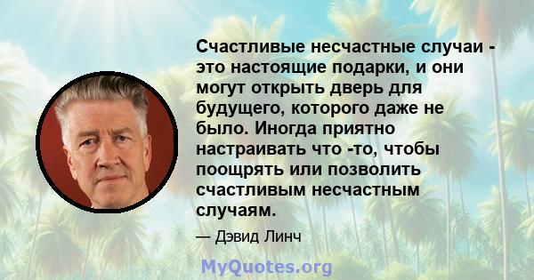 Счастливые несчастные случаи - это настоящие подарки, и они могут открыть дверь для будущего, которого даже не было. Иногда приятно настраивать что -то, чтобы поощрять или позволить счастливым несчастным случаям.