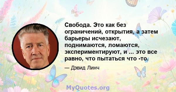 Свобода. Это как без ограничений, открытия, а затем барьеры исчезают, поднимаются, ломаются, экспериментируют, и ... это все равно, что пытаться что -то.