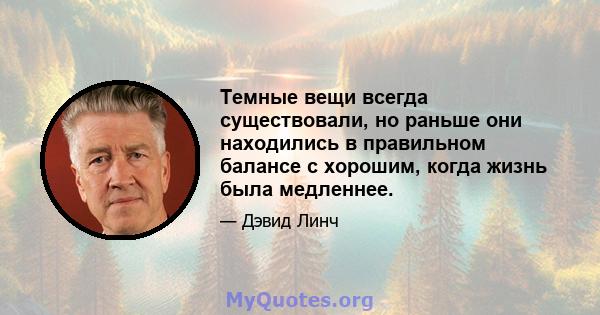 Темные вещи всегда существовали, но раньше они находились в правильном балансе с хорошим, когда жизнь была медленнее.