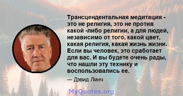 Трансцендентальная медитация - это не религия, это не против какой -либо религии, а для людей, независимо от того, какой цвет, какая религия, какая жизнь жизни. Если вы человек, это сработает для вас. И вы будете очень