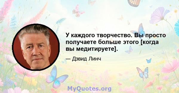 У каждого творчество. Вы просто получаете больше этого [когда вы медитируете].