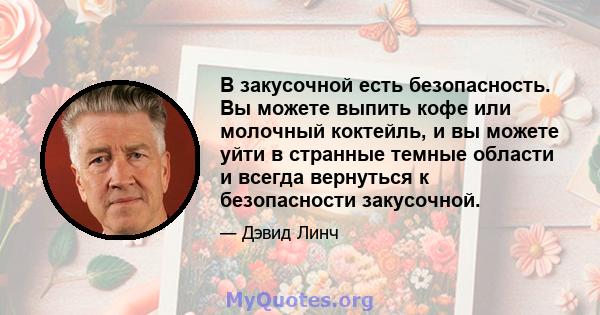 В закусочной есть безопасность. Вы можете выпить кофе или молочный коктейль, и вы можете уйти в странные темные области и всегда вернуться к безопасности закусочной.