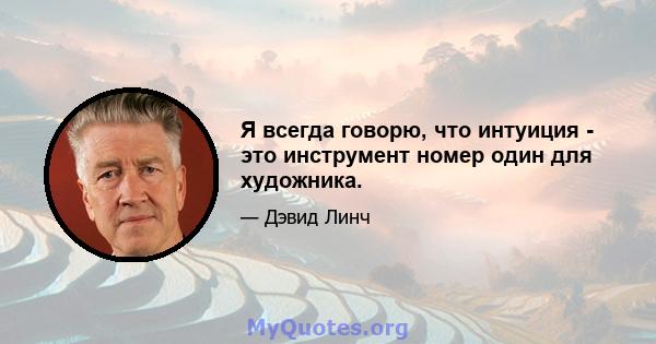 Я всегда говорю, что интуиция - это инструмент номер один для художника.