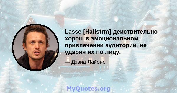 Lasse [Hallstrm] действительно хорош в эмоциональном привлечении аудитории, не ударяя их по лицу.