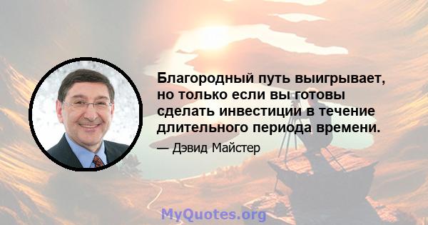 Благородный путь выигрывает, но только если вы готовы сделать инвестиции в течение длительного периода времени.