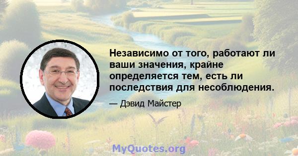 Независимо от того, работают ли ваши значения, крайне определяется тем, есть ли последствия для несоблюдения.